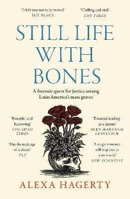 Still Life with Bones: A forensic quest for justice among Latin America’s mass graves: CHOSEN AS ONE OF THE BEST BOOKS OF 2023 BY FT READERS AND THE NEW YORKER - Alexa Hagerty - cover