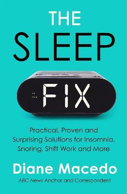 The Sleep Fix: Practical, Proven and Surprising Solutions for Insomnia, Snoring, Shift Work and More - Diane Macedo - cover