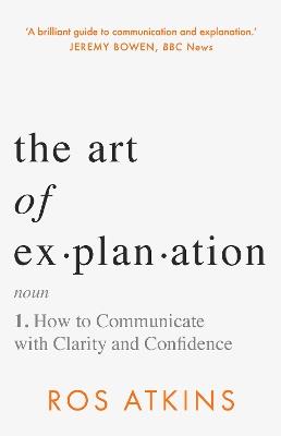 The Art of Explanation: How to Communicate with Clarity and Confidence - Ros Atkins - cover