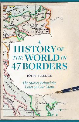 A History of the World in 47 Borders: The Stories Behind the Lines on Our Maps - Jonn Elledge - cover