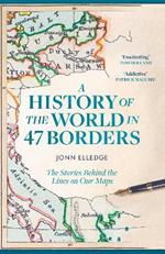 A History of the World in 47 Borders: The Stories Behind the Lines on Our Maps