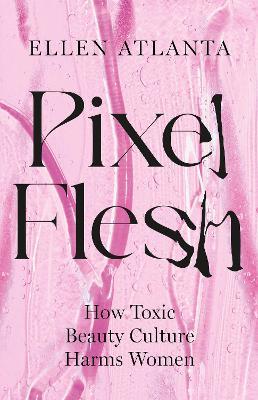 Pixel Flesh: How Toxic Beauty Culture Harms Women - Ellen Atlanta - cover