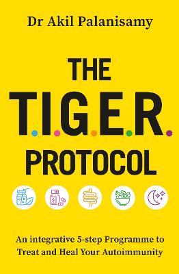 The T.I.G.E.R. Protocol: An Integrative 5-Step Programme to Treat and Heal Your Autoimmunity - Akil Palanisamy - cover