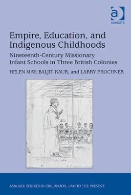 Empire, Education, and Indigenous Childhoods: Nineteenth-Century Missionary Infant Schools in Three British Colonies - Helen May,Baljit Kaur,Larry Prochner - cover