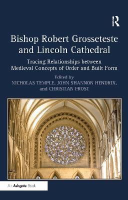 Bishop Robert Grosseteste and Lincoln Cathedral: Tracing Relationships between Medieval Concepts of Order and Built Form - cover