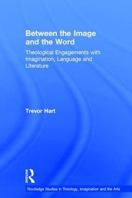 Between the Image and the Word: Theological Engagements with Imagination, Language and Literature - Trevor Hart - cover