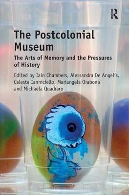 The Postcolonial Museum: The Arts of Memory and the Pressures of History - Iain Chambers,Alessandra De Angelis,Celeste Ianniciello - cover