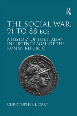 The Social War, 91 to 88 BCE: A History of the Italian Insurgency against the Roman Republic - Christopher J. Dart - cover
