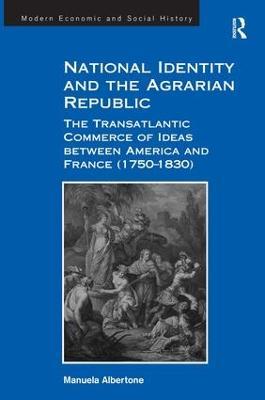 National Identity and the Agrarian Republic: The Transatlantic Commerce of Ideas between America and France (1750–1830) - Manuela Albertone - cover