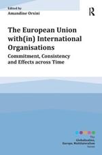The European Union with(in) International Organisations: Commitment, Consistency and Effects across Time