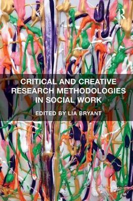 Critical and Creative Research Methodologies in Social Work - Lia Bryant - cover