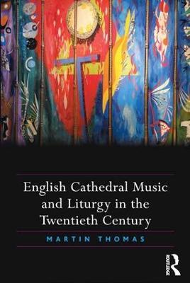 English Cathedral Music and Liturgy in the Twentieth Century - Martin Thomas - cover