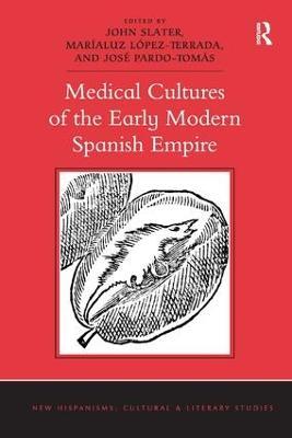 Medical Cultures of the Early Modern Spanish Empire - John Slater,Maríaluz López-Terrada,José Pardo-Tomás - cover
