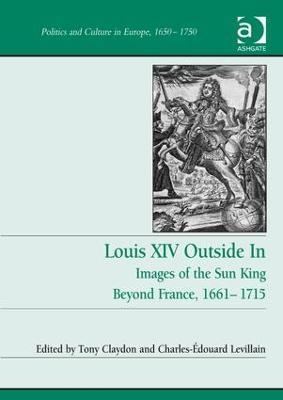 Louis XIV Outside In: Images of the Sun King Beyond France, 1661-1715 - Tony Claydon,Charles-Édouard Levillain - cover