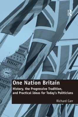 One Nation Britain: History, the Progressive Tradition, and Practical Ideas for Today’s Politicians - Richard Carr - cover