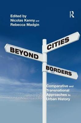Cities Beyond Borders: Comparative and Transnational Approaches to Urban History - Nicolas Kenny,Rebecca Madgin - cover