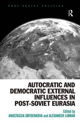 Autocratic and Democratic External Influences in Post-Soviet Eurasia - Anastassia Obydenkova,Alexander Libman - cover