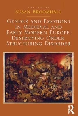 Gender and Emotions in Medieval and Early Modern Europe: Destroying Order, Structuring Disorder - Susan Broomhall - cover
