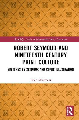 Robert Seymour and Nineteenth-Century Print Culture: Sketches by Seymour and Comic Illustration - Brian Maidment - cover