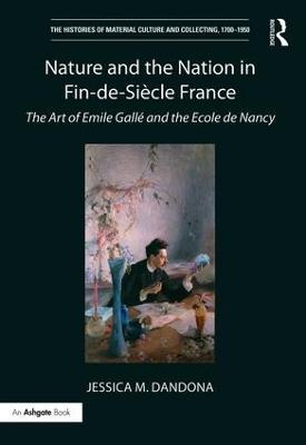 Nature and the Nation in Fin-de-Siècle France: The Art of Emile Gallé and the Ecole de Nancy - Jessica M. Dandona - cover