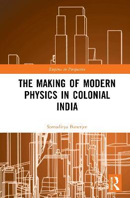 The Making of Modern Physics in Colonial India - Somaditya Banerjee - cover