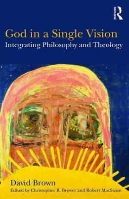 God in a Single Vision: Integrating Philosophy and Theology - David Brown - cover