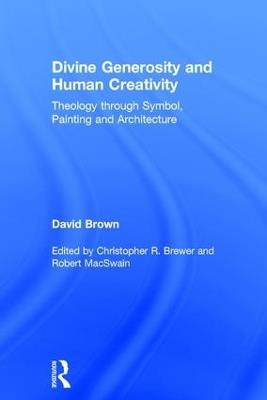 Divine Generosity and Human Creativity: Theology through Symbol, Painting and Architecture - David Brown - cover