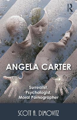 Angela Carter: Surrealist, Psychologist, Moral Pornographer - Scott Dimovitz - cover