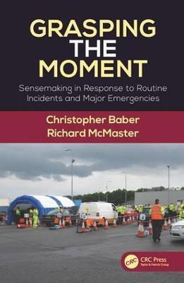 Grasping the Moment: Sensemaking in Response to Routine Incidents and Major Emergencies - Christopher Baber,Richard McMaster - cover