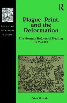 Plague, Print, and the Reformation: The German Reform of Healing, 1473?1573 - Erik A. Heinrichs - cover