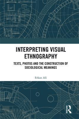 Interpreting Visual Ethnography: Texts, Photos and the Construction of Sociological Meanings - Erkan Ali - cover