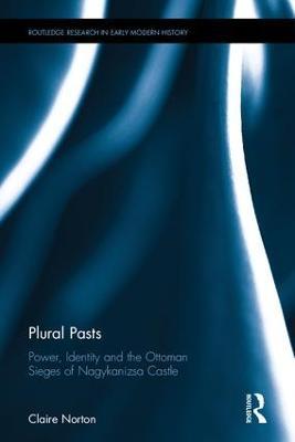 Plural Pasts: Power, Identity and the Ottoman Sieges of Nagykanizsa Castle - Claire Norton - cover