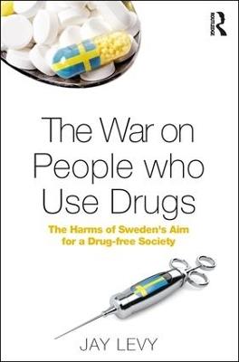 The War on People who Use Drugs: The Harms of Sweden's Aim for a Drug-Free Society - Jay Levy - cover