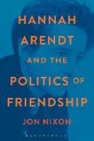 Hannah Arendt and the Politics of Friendship - Jon Nixon - cover