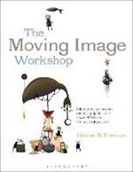 The Moving Image Workshop: Introducing animation, motion graphics and visual effects in 45 practical projects