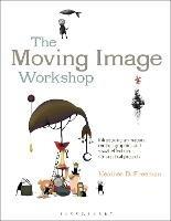 The Moving Image Workshop: Introducing animation, motion graphics and visual effects in 45 practical projects - Heather D. Freeman - cover