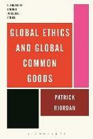 Global Ethics and Global Common Goods - Patrick Riordan - cover
