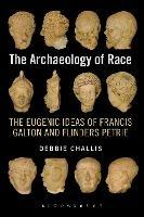 The Archaeology of Race: The Eugenic Ideas of Francis Galton and Flinders Petrie - Debbie Challis - cover
