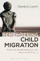 Remembering Child Migration: Faith, Nation-Building and the Wounds of Charity - Gordon Lynch - cover