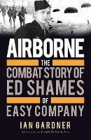 Airborne: The Combat Story of Ed Shames of Easy Company - Ian Gardner - cover
