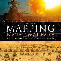 Mapping Naval Warfare: A visual history of conflict at sea - Jeremy Black - cover