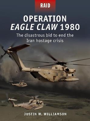Operation Eagle Claw 1980: The disastrous bid to end the Iran hostage crisis - Justin Williamson - cover