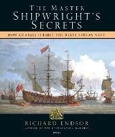 The Master Shipwright's Secrets: How Charles II built the Restoration Navy - Richard Endsor - cover