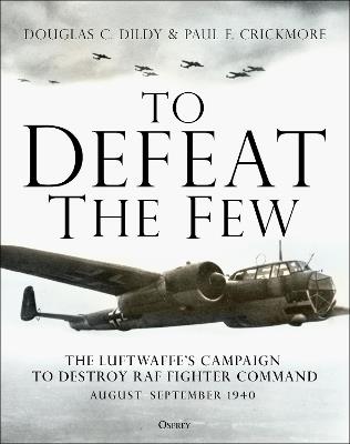 To Defeat the Few: The Luftwaffe's campaign to destroy RAF Fighter Command,  August-September 1940 - Douglas C. Dildy,Paul F. Crickmore - cover
