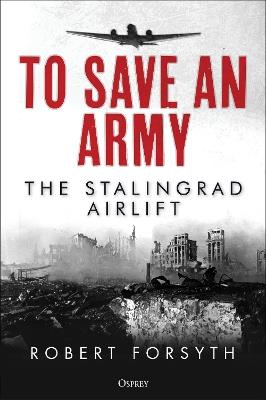 To Save An Army: The Stalingrad Airlift - Robert Forsyth - cover
