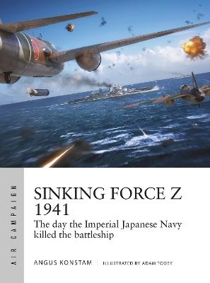 Sinking Force Z 1941: The day the Imperial Japanese Navy killed the battleship - Angus Konstam - cover