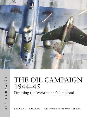 The Oil Campaign 1944-45: Draining the Wehrmacht's lifeblood - Steven J. Zaloga - cover
