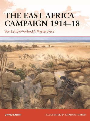 The East Africa Campaign 1914–18: Von Lettow-Vorbeck’s Masterpiece - David Smith - cover