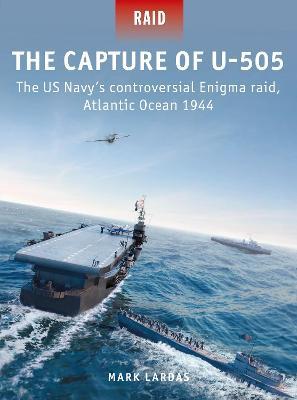 The Capture of U-505: The US Navy's controversial Enigma raid, Atlantic Ocean 1944 - Mark Lardas - cover