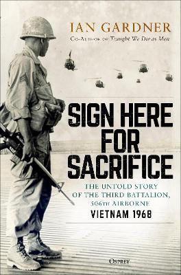 Sign Here for Sacrifice: The Untold Story of the Third Battalion, 506th Airborne, Vietnam 1968 - Ian Gardner - cover